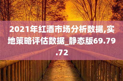 2021年红酒市场分析数据,实地策略评估数据_静态版69.79.72