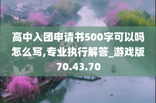 高中入团申请书500字可以吗怎么写,专业执行解答_游戏版70.43.70