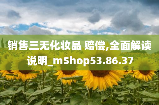 销售三无化妆品 赔偿,全面解读说明_mShop53.86.37