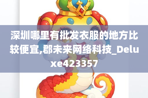 深圳哪里有批发衣服的地方比较便宜,郡未来网络科技_Deluxe423357