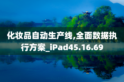 化妆品自动生产线,全面数据执行方案_iPad45.16.69