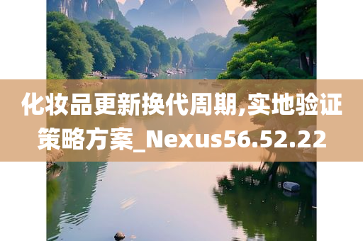 化妆品更新换代周期,实地验证策略方案_Nexus56.52.22