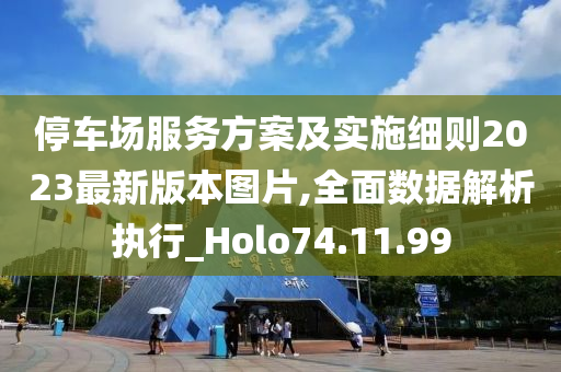 停车场服务方案及实施细则2023最新版本图片,全面数据解析执行_Holo74.11.99