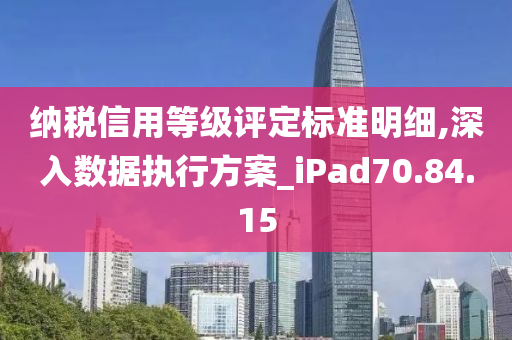 纳税信用等级评定标准明细,深入数据执行方案_iPad70.84.15