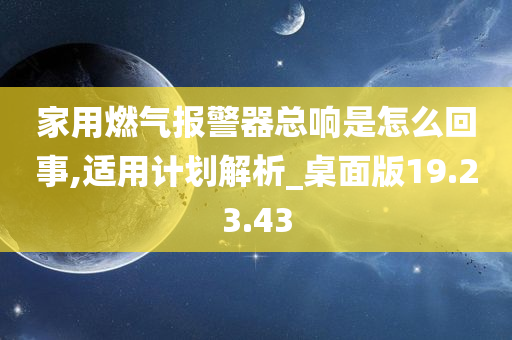 家用燃气报警器总响是怎么回事,适用计划解析_桌面版19.23.43