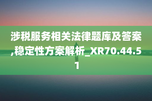 涉税服务相关法律题库及答案,稳定性方案解析_XR70.44.51