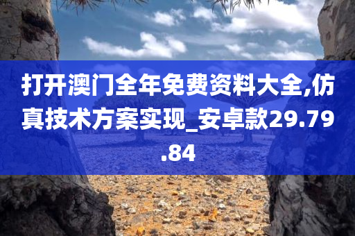 打开澳门全年免费资料大全,仿真技术方案实现_安卓款29.79.84