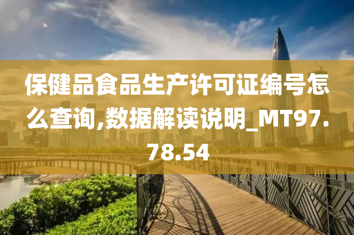 保健品食品生产许可证编号怎么查询,数据解读说明_MT97.78.54