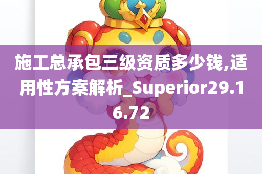 施工总承包三级资质多少钱,适用性方案解析_Superior29.16.72