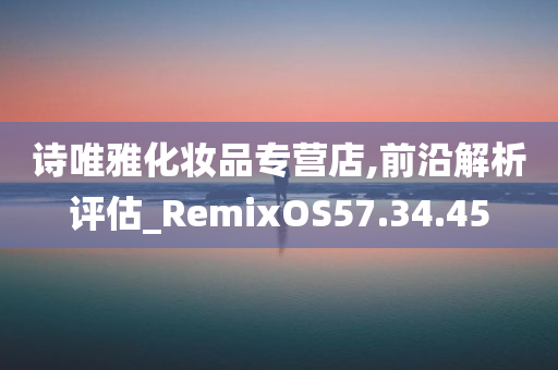 诗唯雅化妆品专营店,前沿解析评估_RemixOS57.34.45