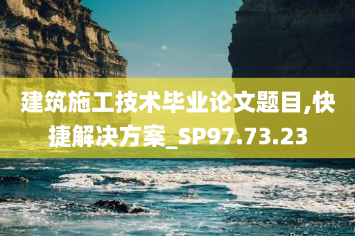 建筑施工技术毕业论文题目,快捷解决方案_SP97.73.23