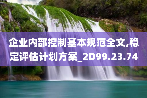 企业内部控制基本规范全文,稳定评估计划方案_2D99.23.74