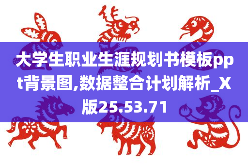 大学生职业生涯规划书模板ppt背景图,数据整合计划解析_X版25.53.71