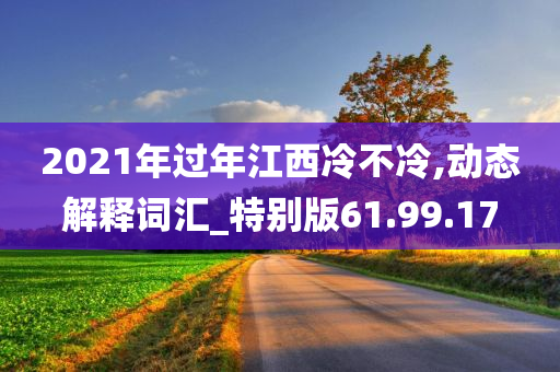 2021年过年江西冷不冷,动态解释词汇_特别版61.99.17