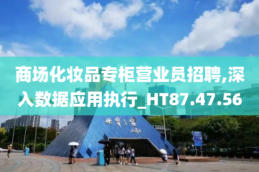 商场化妆品专柜营业员招聘,深入数据应用执行_HT87.47.56