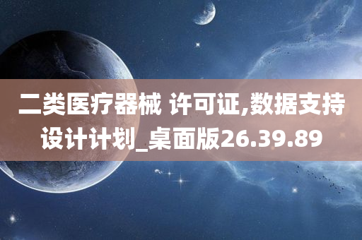 二类医疗器械 许可证,数据支持设计计划_桌面版26.39.89