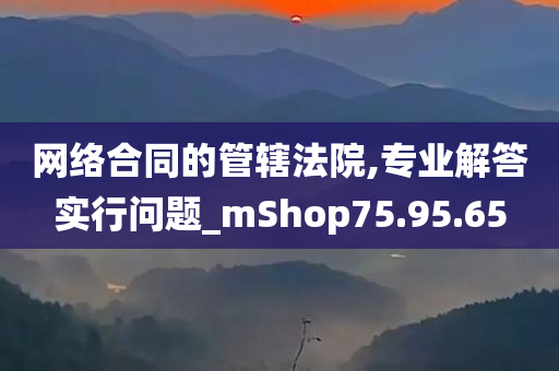 网络合同的管辖法院,专业解答实行问题_mShop75.95.65