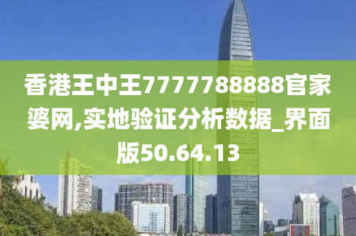 香港王中王7777788888官家婆网,实地验证分析数据_界面版50.64.13