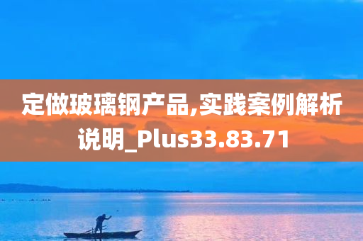 定做玻璃钢产品,实践案例解析说明_Plus33.83.71