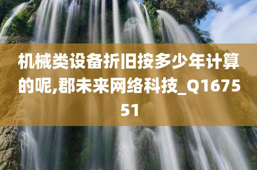 机械类设备折旧按多少年计算的呢,郡未来网络科技_Q167551