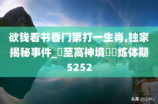 欲钱看书香门第打一生肖,独家揭秘事件_‌至高神境‌‌炼体期5252