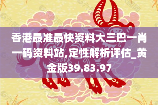 香港最准最快资料大三巴一肖一码资料站,定性解析评估_黄金版39.83.97