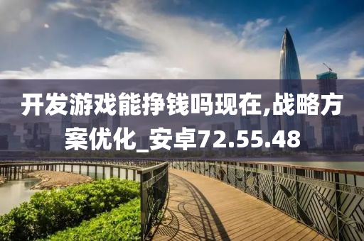 开发游戏能挣钱吗现在,战略方案优化_安卓72.55.48