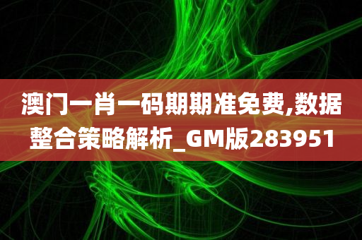 澳门一肖一码期期准免费,数据整合策略解析_GM版283951