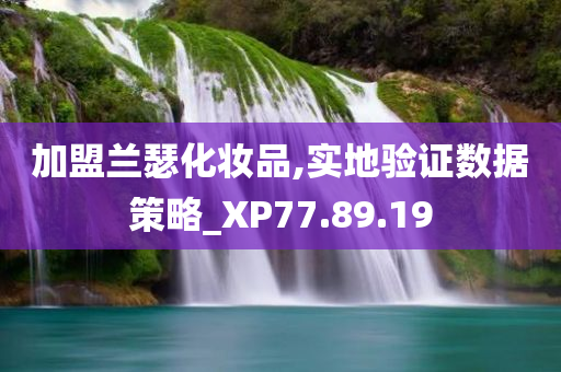 加盟兰瑟化妆品,实地验证数据策略_XP77.89.19