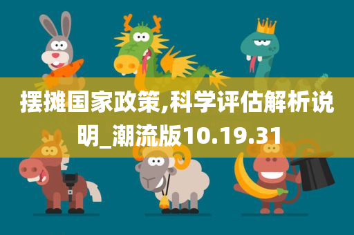 摆摊国家政策,科学评估解析说明_潮流版10.19.31