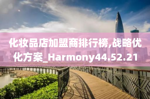 化妆品店加盟商排行榜,战略优化方案_Harmony44.52.21