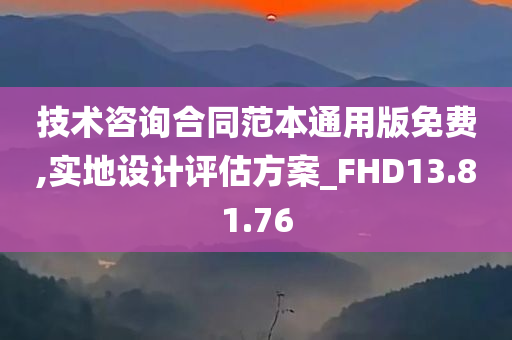 技术咨询合同范本通用版免费,实地设计评估方案_FHD13.81.76