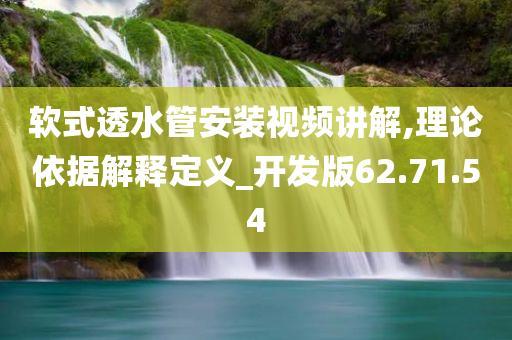 软式透水管安装视频讲解,理论依据解释定义_开发版62.71.54