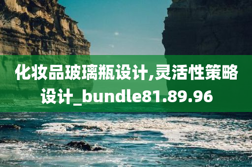 化妆品玻璃瓶设计,灵活性策略设计_bundle81.89.96