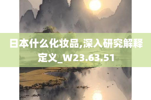 日本什么化妆品,深入研究解释定义_W23.63.51