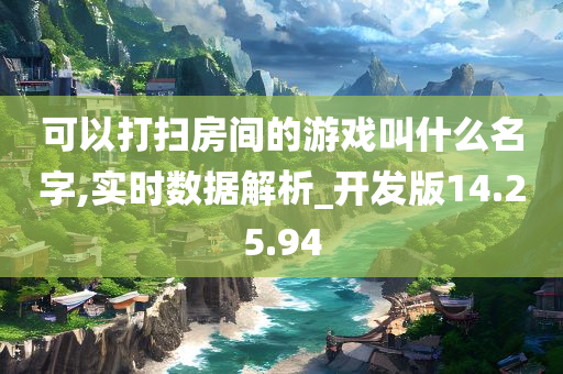 可以打扫房间的游戏叫什么名字,实时数据解析_开发版14.25.94