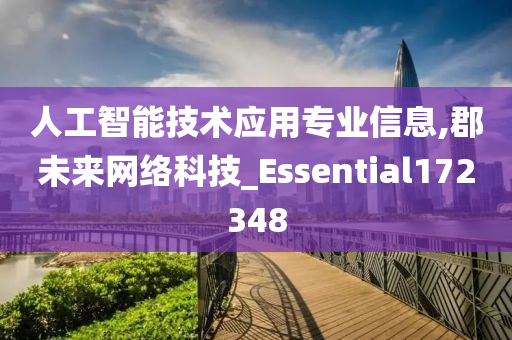 人工智能技术应用专业信息,郡未来网络科技_Essential172348