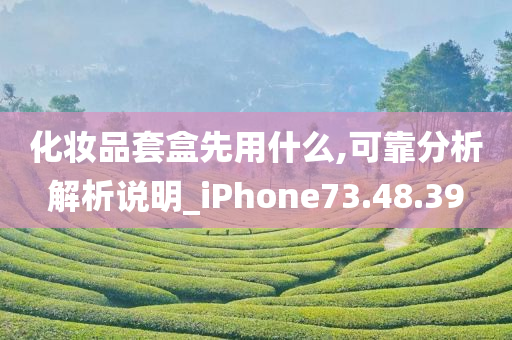 化妆品套盒先用什么,可靠分析解析说明_iPhone73.48.39