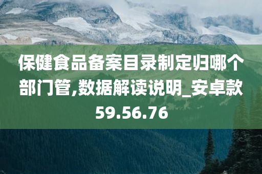 保健食品备案目录制定归哪个部门管,数据解读说明_安卓款59.56.76