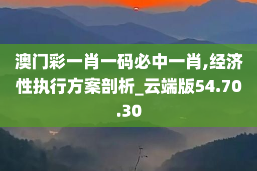 澳门彩一肖一码必中一肖,经济性执行方案剖析_云端版54.70.30