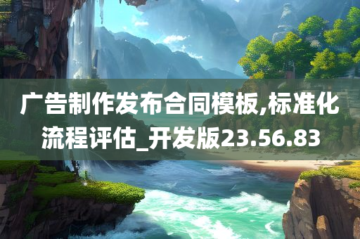 广告制作发布合同模板,标准化流程评估_开发版23.56.83