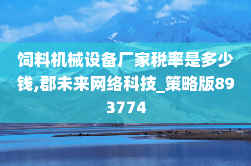 饲料机械设备厂家税率是多少钱,郡未来网络科技_策略版893774