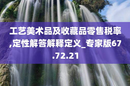 工艺美术品及收藏品零售税率,定性解答解释定义_专家版67.72.21