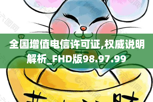 全国增值电信许可证,权威说明解析_FHD版98.97.99