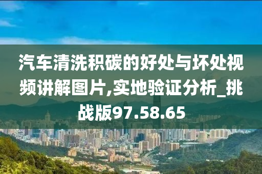 汽车清洗积碳的好处与坏处视频讲解图片,实地验证分析_挑战版97.58.65