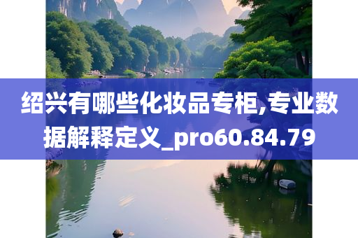 绍兴有哪些化妆品专柜,专业数据解释定义_pro60.84.79