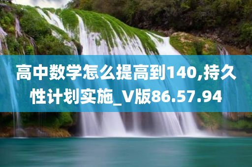 高中数学怎么提高到140,持久性计划实施_V版86.57.94