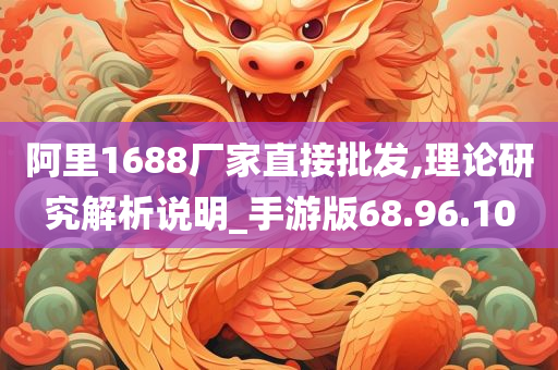 阿里1688厂家直接批发,理论研究解析说明_手游版68.96.10