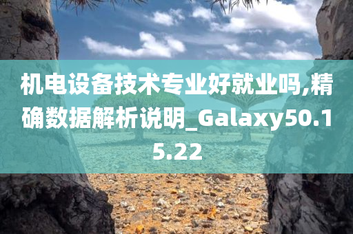 机电设备技术专业好就业吗,精确数据解析说明_Galaxy50.15.22