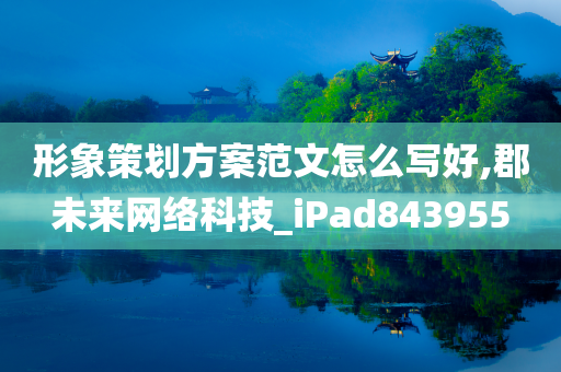 形象策划方案范文怎么写好,郡未来网络科技_iPad843955